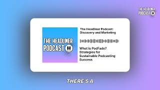 What is PodFade? Strategies for Sustainable Podcasting Success | The Headliner Podcast:...