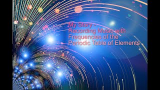 My Story - Recording Music with Frequencies of the Periodic Table of Elements
