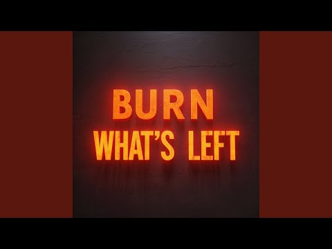 BURN WHAT'S LEFT