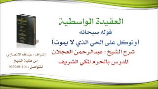 العقيدة الواسطية | شرح الشيخ عبدالرحمن العجلان | 22- قوله سبحانه (وتوكل على الحي الذي لا يموت) image