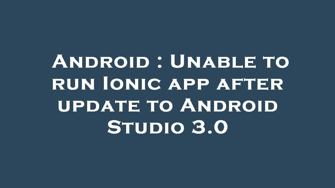Android : Unable to run Ionic app after update to Android Studio 3.0
