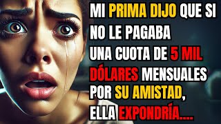 MI PRIMA DIJO QUE SI NO LE PAGABA UNA CUOTA DE 5 MIL DÓLARES MENSUALES POR SU AMISTAD, ELLA...
