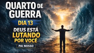 QUARTO DE GUERRA DIA 13 | DEUS ESTÁ LUTANDO POR VOCÊ (PAI NOSSO)