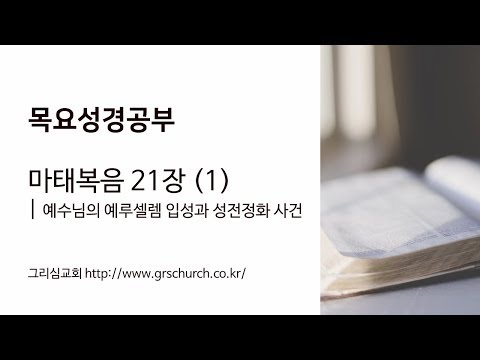 [목요성경공부] 마태복음 21장(1) : 예수님의 예루셀렘 입성과 성전정화 사건