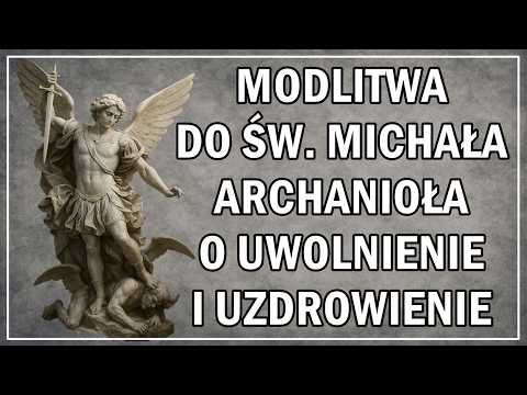 Modlitwa do Św. Michała Archanioła o uwolnienie i uzdrowienie – Pomoc w wszelkim cierpieniu