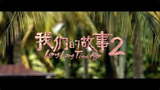 Long Long Time Ago 2《我们的故事2》- Official Trailer 官方预告