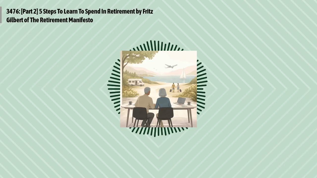 3476: [Part 2] 5 Steps To Learn To Spend In Retirement by Fritz Gilbert of The Retirement...