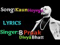 Kaun Hoyega(LYRICS),Kaun Hoyega full song,B Praak,Divya Bhatt,Qismat, LyricalMix Entertainment,