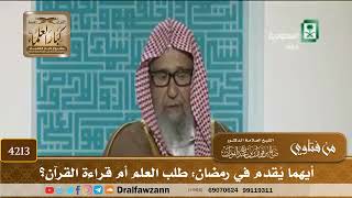 [4213] أيهما يُقدم في رمضان: طلب العلم أم قراءة القرآن؟ - صالح الفوزان