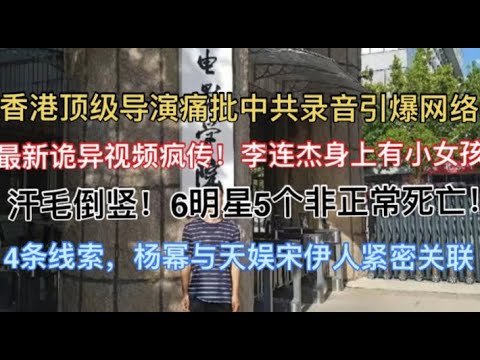 突发！全网封杀的7分钟录音！香港顶级导演痛批中共引爆网络! 最新诡异视频疯传，李连杰身上有两个小女孩！汗毛倒竖！6明星5个非正常死亡！4条线索，杨幂有大问题！