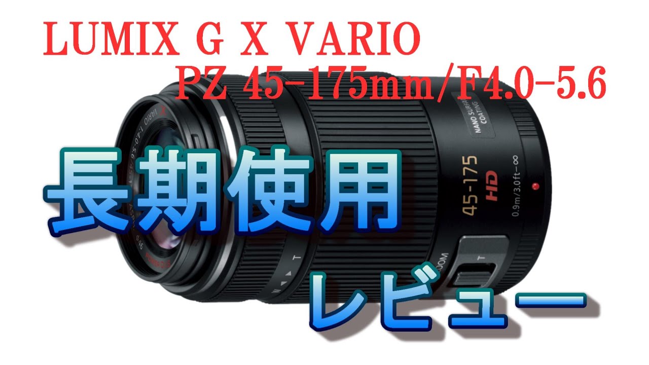 LUMIX G X VARIO PZ 45-175mm / F4.0-5.6 ASPH. / POWER O.I.S. 長期使用レビュー