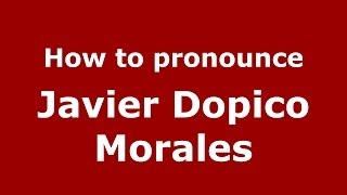 How to pronounce Javier Dopico Morales