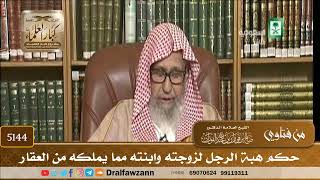[5144] حكم هبة الرجل لزوجته وابنته مما يملكه من العقار - صالح الفوزان