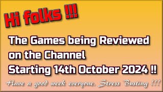 Hi folks !!  The Games being reviewed on the Channel starting 14th October 2024 are...