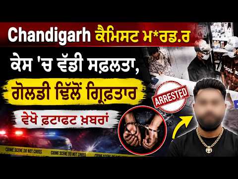 Chandigarh Chemist Mu.rd.er Case 'ਚ ਵੱਡੀ ਸਫ਼ਲਤਾ, ਗੋਲਡੀ ਢਿੱਲੋਂ ਗ੍ਰਿਫ਼ਤਾਰ