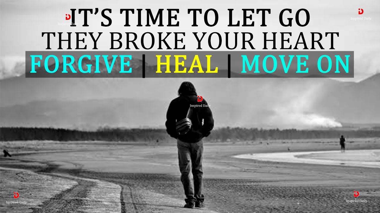 It's Time to Let Go | They Broke your Heart, Forgive, heal and move on