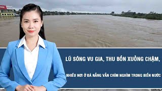 Thời sự nóng: Lũ sông Vu Gia, Thu Bồn xuống chậm, nhiều nơi ở Đà Nẵng vẫn chìm nghỉm trong biển nước
