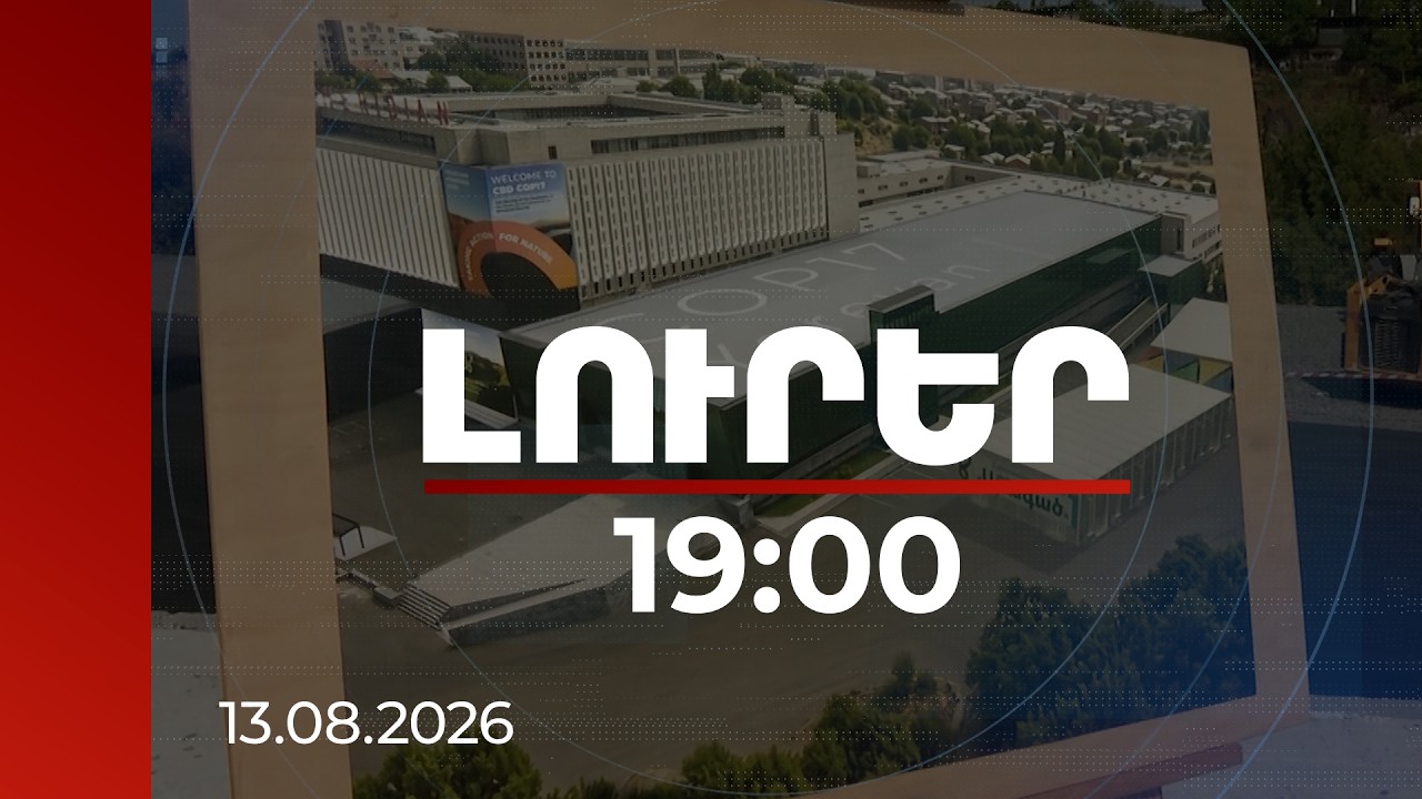 Լուրեր 19:00 | Հայաստանը COP17-ից հետո ևս երկու տարի նախագահելու է համաժողովը | 13.08.2026