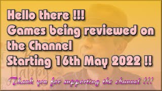 Hello there !!!  The Games being reviewed on the Channel starting 16th May 2022 are...