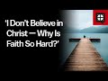 ‘I Don’t Believe in Christ — Why Is Faith So Hard?’
