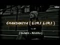 Chandaniya Lori Lori Slowed Reverb