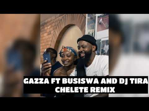 GAZZA FT BUSISWA AND DJ TIRA - CHELETE REMIX