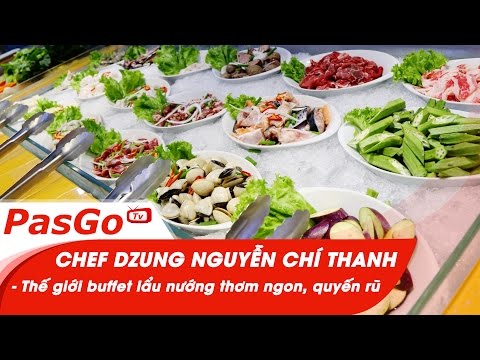 Chef Dzung Nguyễn Chí Thanh - Thế giới buffet lẩu nướng thơm ngon, quyến rũ
