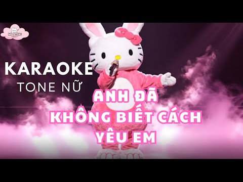 KARAOKE TONE NỮ - Anh Đã Không Biết Cách Yêu Em | NGỌC THU KARAOKE | | CA SĨ GIẤU MẸC HELLOKITTY|