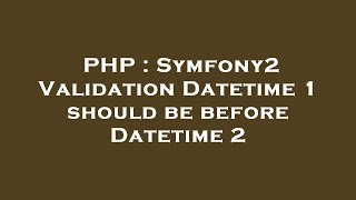 Download the video "PHP : Symfony2 Validation Datetime 1 should be before Datetime 2"