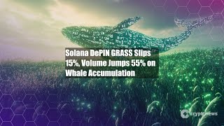 Solana DePIN GRASS Slips 15%, Volume Jumps 55% on Whale