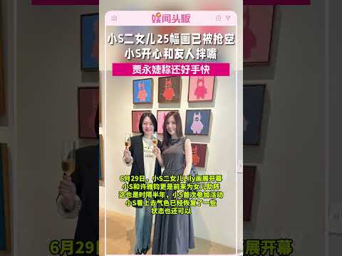 小S二女儿25幅画已被抢空!小S开心和友人拌嘴!贾永婕称还好手快#小S
