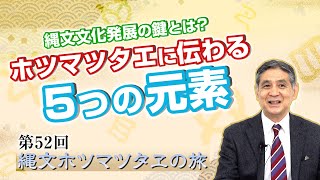 第52回 縄文文化発展の鍵とは？ホツマツタエに伝わる５つの元素