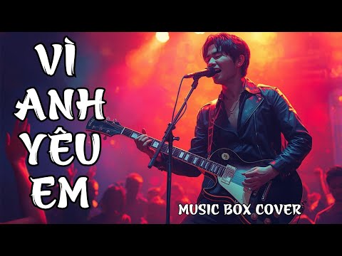 VÌ ANH YÊU EM --COVER- Metal Rock  - MUSIC BOX COVER