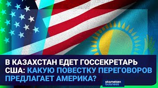    В КАЗАХСТАН ЕДЕТ ГОССЕКРЕТАРЬ США: КАКУЮ ПОВЕСТКУ ПЕРЕГОВОРОВ ПРЕДЛАГАЕТ АМЕРИКА?