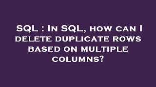 SQL : In SQL, how can I delete duplicate rows based on multiple columns?