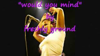 Freshly Ground  -  would you mind