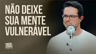 Não deixe sua mente vulnerável | Deive Leonardo