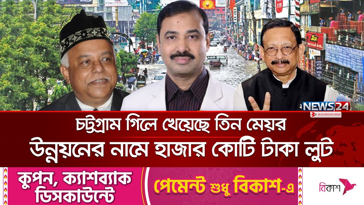 তিন মেয়রেই ডুবেছে চট্টগ্রাম, ১৫ বছরে ভাগবাটোয়ারা হাজার কোটি টাকা | Chittagong Mayor | News24