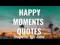 HAPPY MOMENTS QUOTES That Will Inspire You Cherish Your Happy Moments ️
