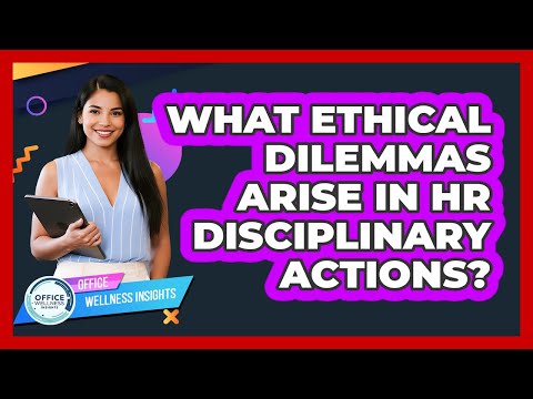 What Ethical Dilemmas Arise In HR Disciplinary Actions? - Office Wellness Insights