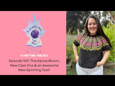 Episode 109: The Alpine Bloom, New Cast Ons & an Awesome New Spinning Tool! a knotty mess podcast