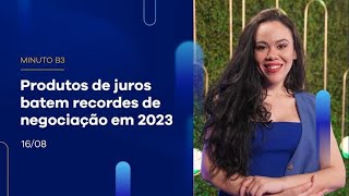 Produtos de juros batem recordes de negociação em 2023 | Minuto B3 16/08/2023 Produtos de juros batem recordes de negociação em 2023 | Minuto B3 16/08/2023