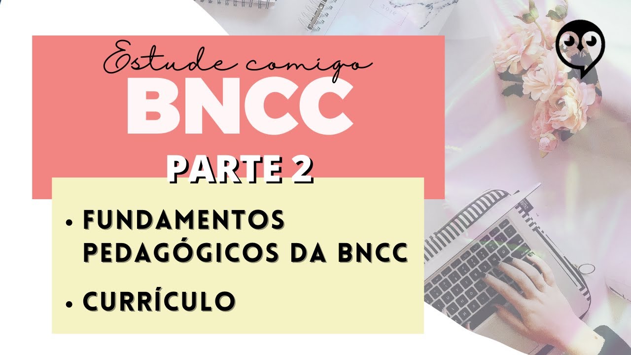 BNCC (parte2): Fundamentos pedagógicos da Base Nacional Comum Curricular e CURRÍCULO (segundo BNCC)