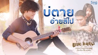 บ่ตายอ้ายสิไป – แก่น ธนพล