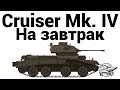 Cruiser Mk. IV - На завтрак 