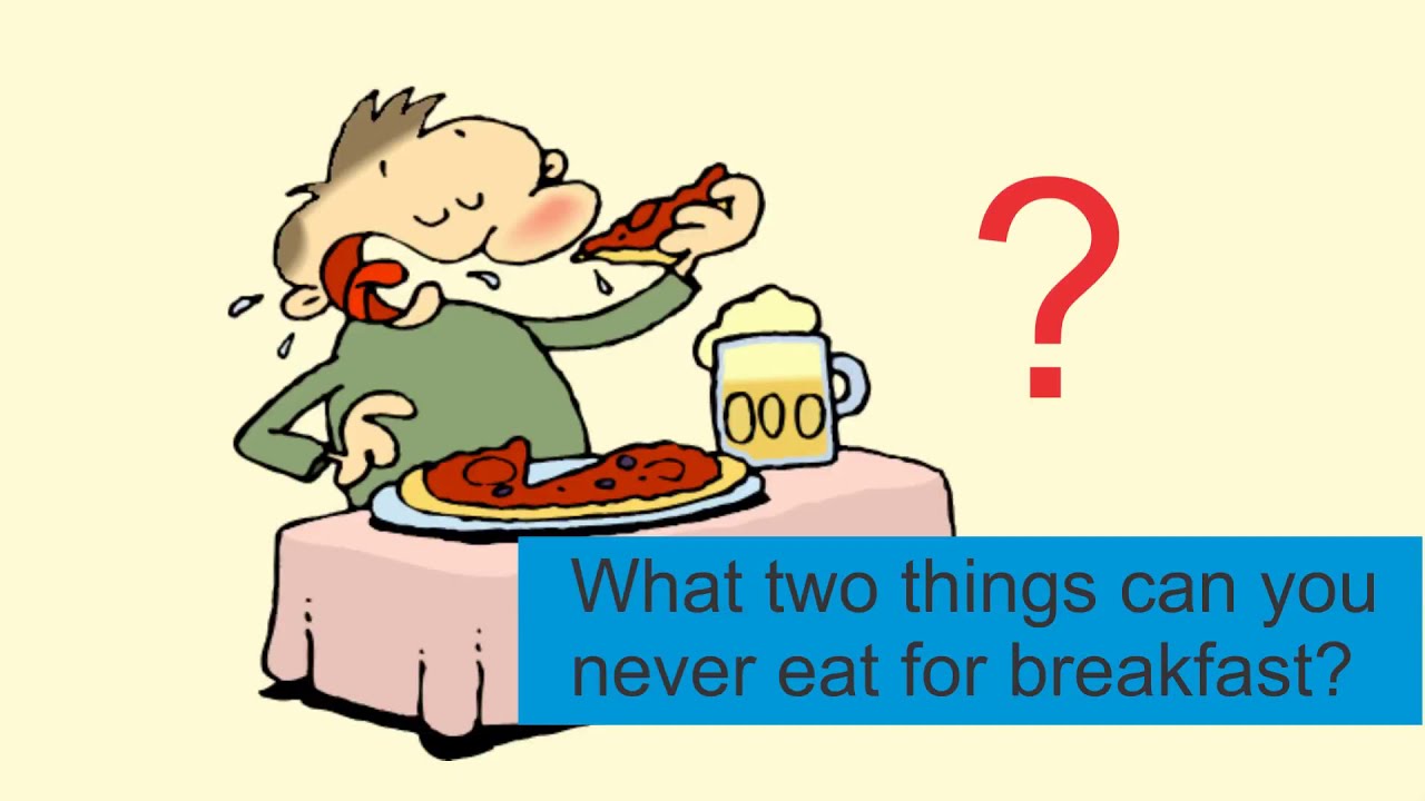Riddle: What two things can you never eat for breakfast