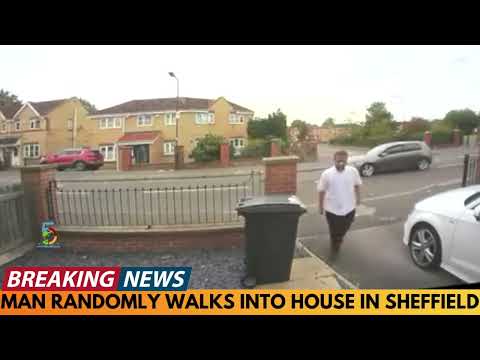 MAN RANDOMLY WALKS INTO FAMILY'S HOUSE IN SHEFFIELD