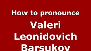 How to pronounce Valeri Leonidovich Barsukov