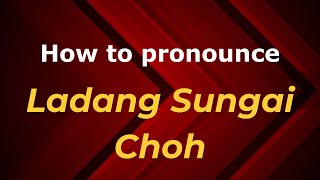 How to pronounce Ladang Sungai Choh