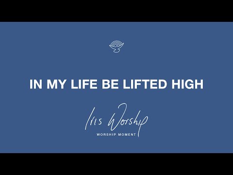 In My Life Be Lifted High - Iris Worship | Worship Moment